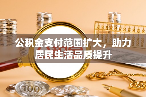 北塔公积金支付范围扩大，助力居民生活品质提升