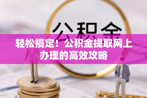 北塔轻松搞定！公积金提取网上办理的高效攻略