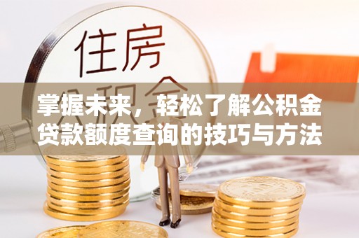 北塔掌握未来，轻松了解公积金贷款额度查询的技巧与方法