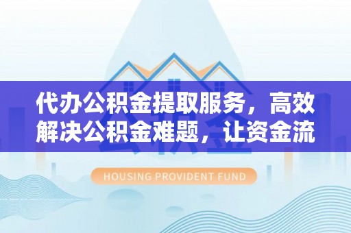 北塔代办公积金提取服务，高效解决公积金难题，让资金流动更自由