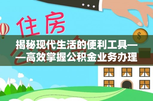 北塔揭秘现代生活的便利工具——高效掌握公积金业务办理流程的关键步骤