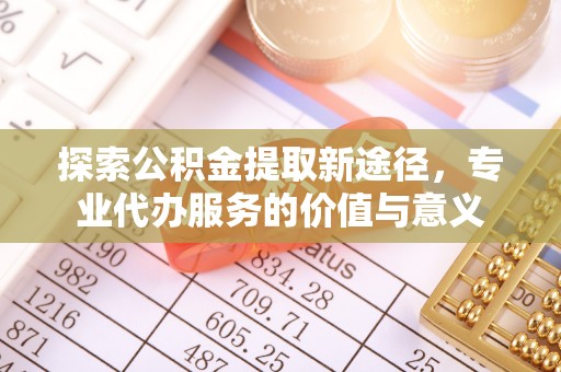 北塔探索公积金提取新途径，专业代办服务的价值与意义