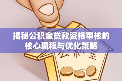 北塔揭秘公积金贷款资格审核的核心流程与优化策略
