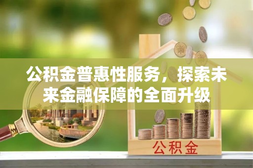 北塔公积金普惠性服务，探索未来金融保障的全面升级