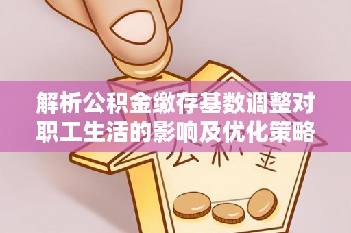 北塔解析公积金缴存基数调整对职工生活的影响及优化策略