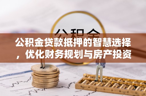 北塔公积金贷款抵押的智慧选择，优化财务规划与房产投资