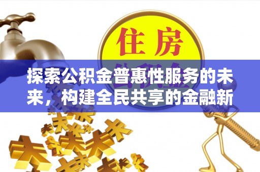 北塔探索公积金普惠性服务的未来，构建全民共享的金融新生态