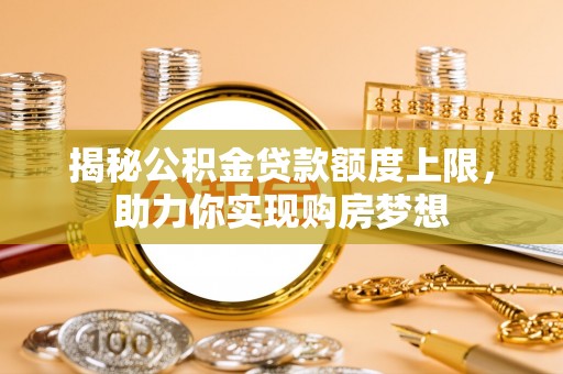 北塔揭秘公积金贷款额度上限，助力你实现购房梦想