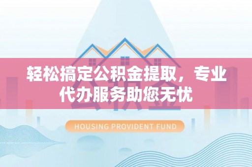 北塔轻松搞定公积金提取，专业代办服务助您无忧