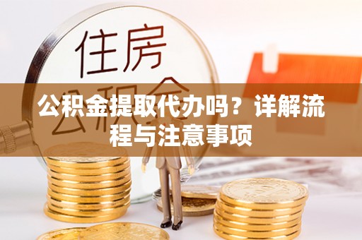 北塔公积金提取代办吗？详解流程与注意事项