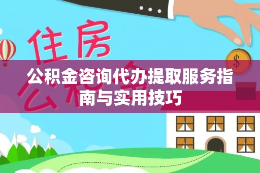 北塔公积金咨询代办提取服务指南与实用技巧