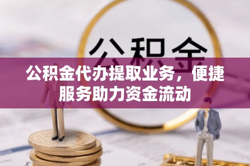 北塔公积金代办提取业务，便捷服务助力资金流动