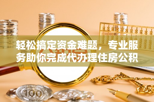 北塔轻松搞定资金难题，专业服务助你完成代办理住房公积金提取