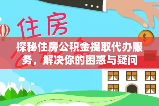 北塔探秘住房公积金提取代办服务，解决你的困惑与疑问