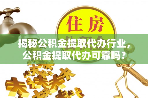 北塔揭秘公积金提取代办行业，公积金提取代办可靠吗？