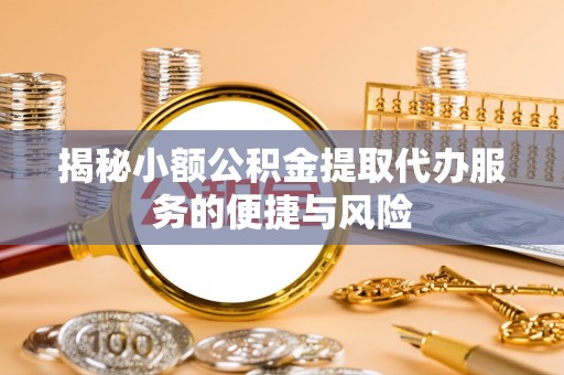北塔揭秘小额公积金提取代办服务的便捷与风险