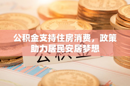北塔公积金支持住房消费，政策助力居民安居梦想