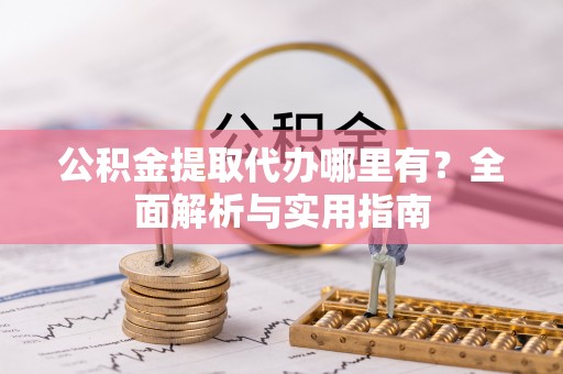 北塔公积金提取代办哪里有？全面解析与实用指南