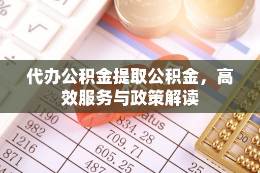 北塔代办公积金提取公积金，高效服务与政策解读