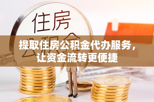 北塔提取住房公积金代办服务，让资金流转更便捷