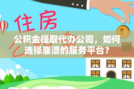 北塔公积金提取代办公司，如何选择靠谱的服务平台？