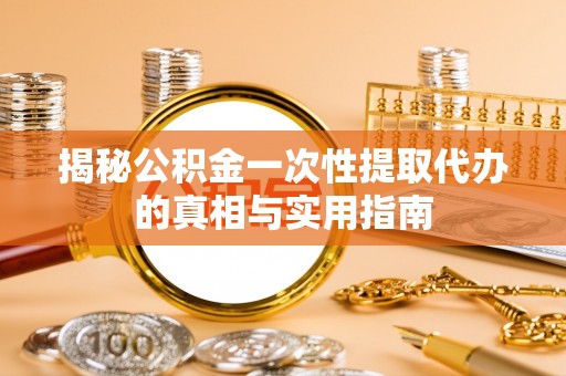 北塔揭秘公积金一次性提取代办的真相与实用指南