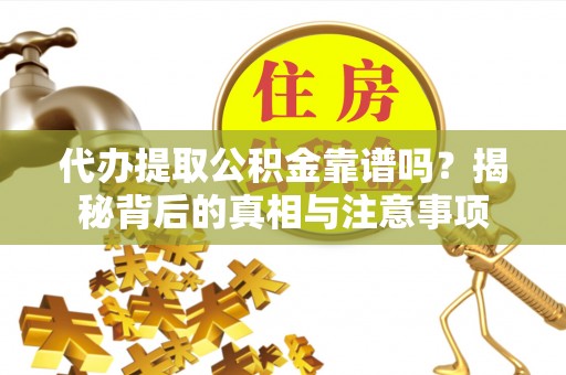 北塔代办提取公积金靠谱吗？揭秘背后的真相与注意事项