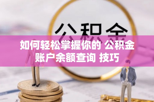 北塔如何轻松掌握你的 公积金账户余额查询 技巧