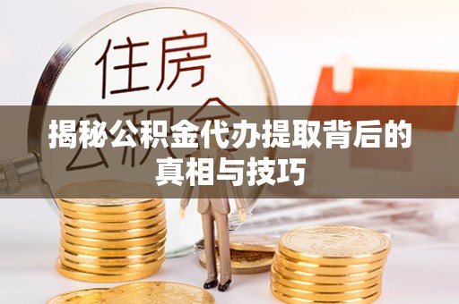 北塔揭秘公积金代办提取背后的真相与技巧