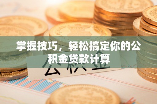 北塔掌握技巧，轻松搞定你的公积金贷款计算