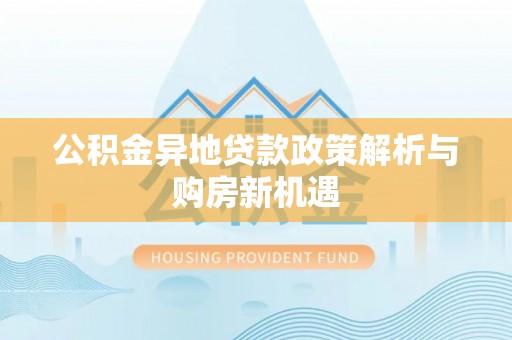北塔公积金异地贷款政策解析与购房新机遇