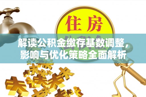 北塔解读公积金缴存基数调整，影响与优化策略全面解析