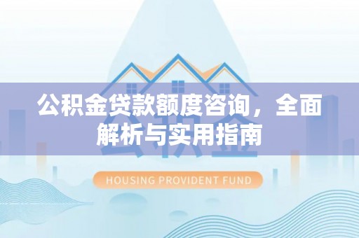 北塔公积金贷款额度咨询，全面解析与实用指南
