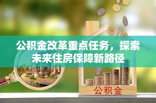 北塔公积金改革重点任务，探索未来住房保障新路径