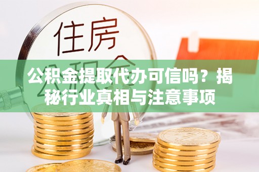 北塔公积金提取代办可信吗？揭秘行业真相与注意事项