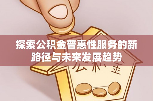 北塔探索公积金普惠性服务的新路径与未来发展趋势