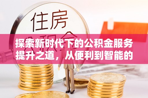北塔探索新时代下的公积金服务提升之道，从便利到智能的全面升级