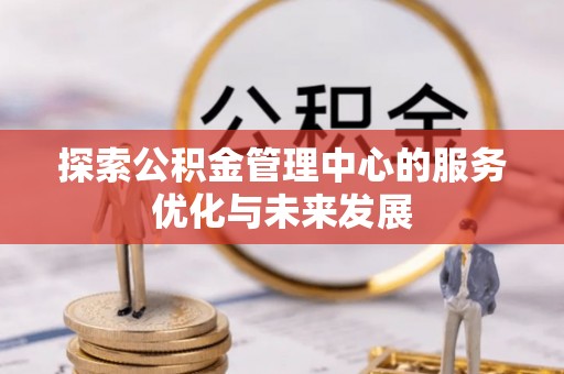 北塔探索公积金管理中心的服务优化与未来发展