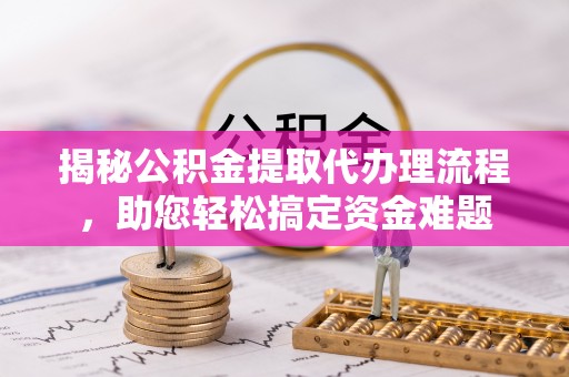 北塔揭秘公积金提取代办理流程，助您轻松搞定资金难题