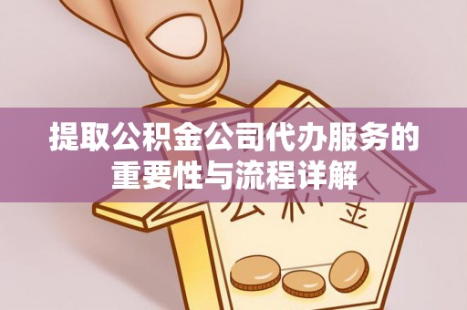 北塔提取公积金公司代办服务的重要性与流程详解