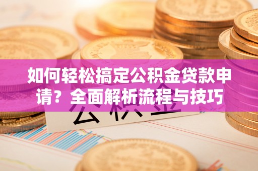 北塔如何轻松搞定公积金贷款申请？全面解析流程与技巧