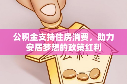 北塔公积金支持住房消费，助力安居梦想的政策红利