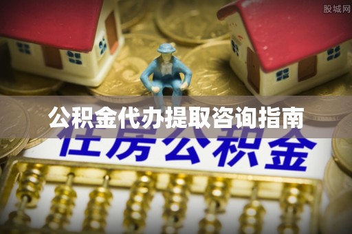 北塔公积金代办提取咨询指南