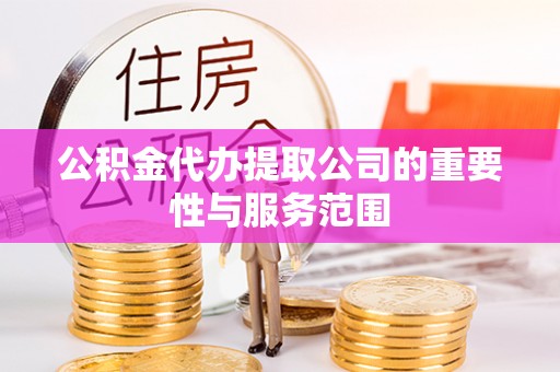 北塔公积金代办提取公司的重要性与服务范围