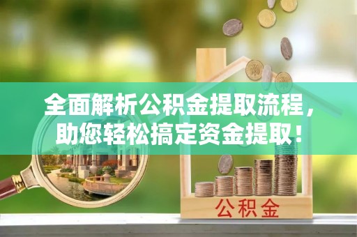 北塔全面解析公积金提取流程，助您轻松搞定资金提取！