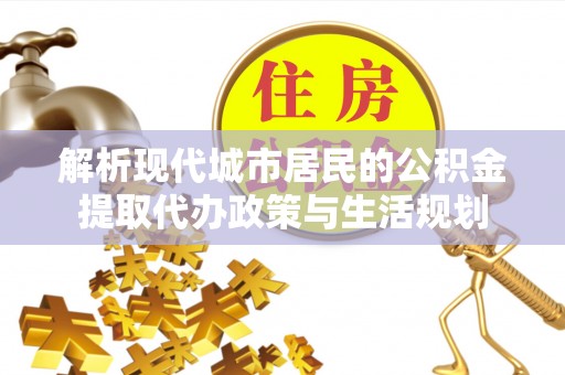 北塔解析现代城市居民的公积金提取代办政策与生活规划