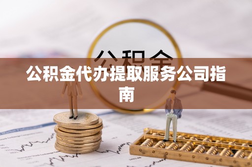 北塔公积金代办提取服务公司指南