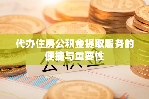 北塔代办住房公积金提取服务的便捷与重要性
