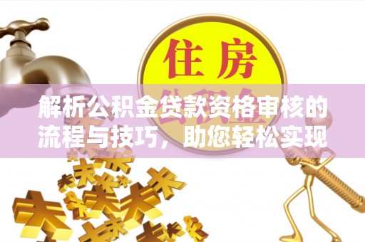 北塔解析公积金贷款资格审核的流程与技巧，助您轻松实现购房梦