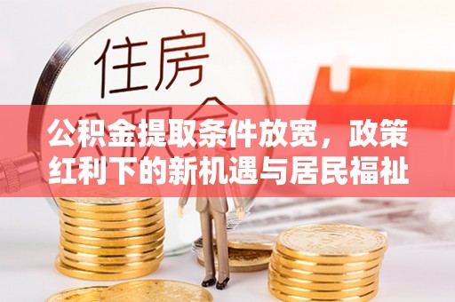 北塔公积金提取条件放宽，政策红利下的新机遇与居民福祉提升